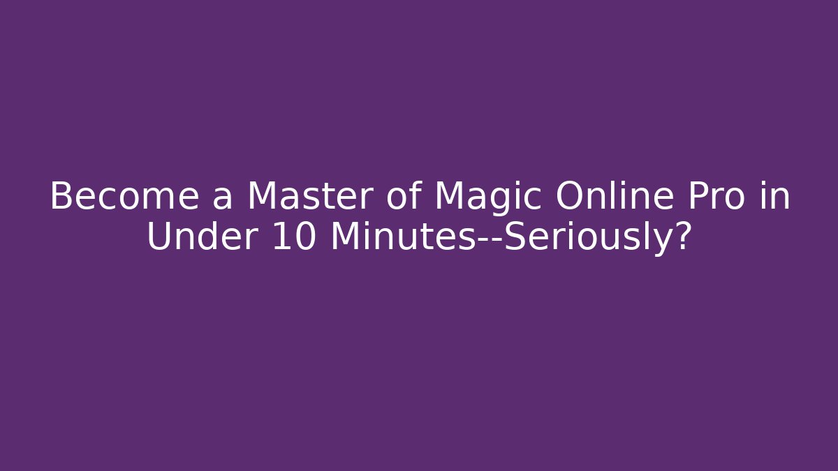 Become a Master of Magic Online Pro in Under 10 Minutes—Seriously?