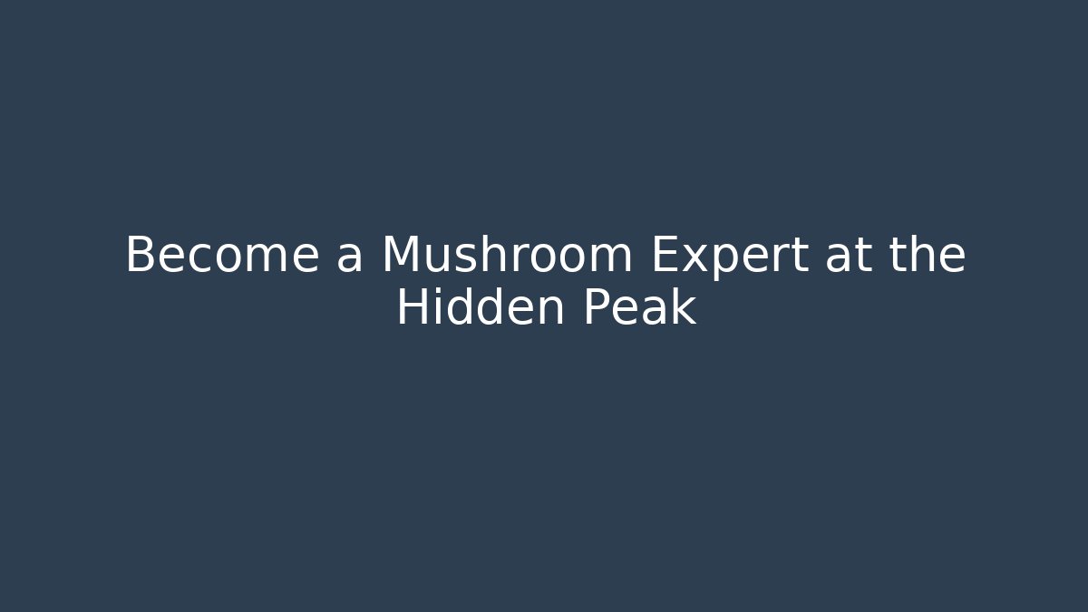 Become a Mushroom Expert at the Hidden Peak