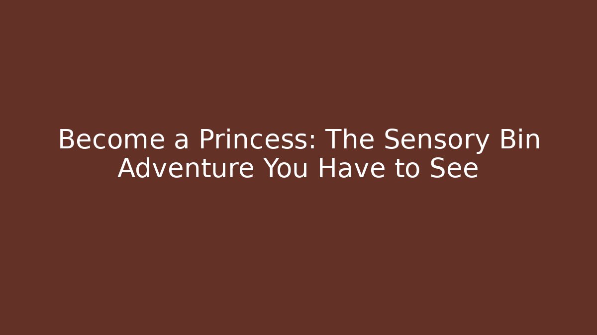 Become a Princess: The Sensory Bin Adventure You Have to See