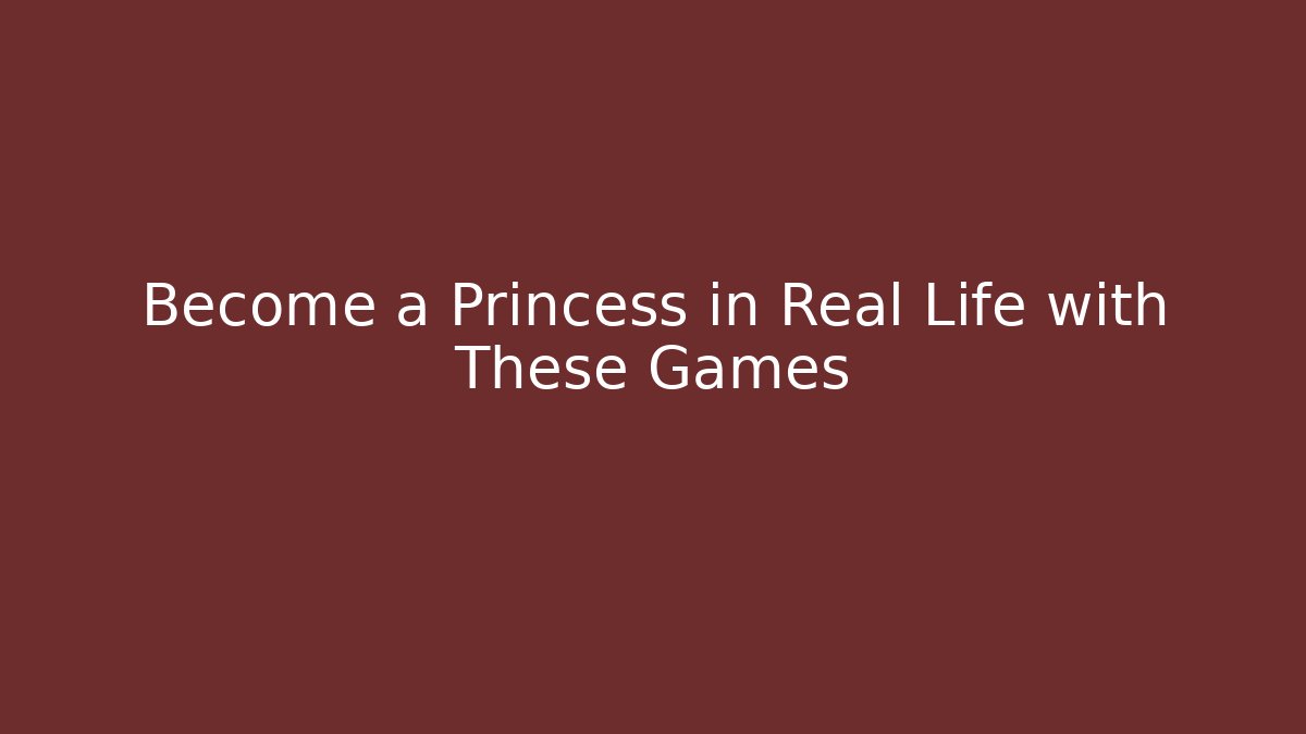 Become a Princess in Real Life with These Games