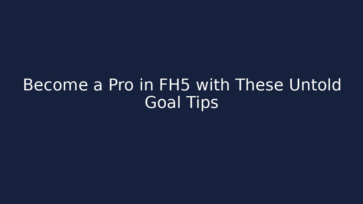 Become a Pro in FH5 with These Untold Goal Tips