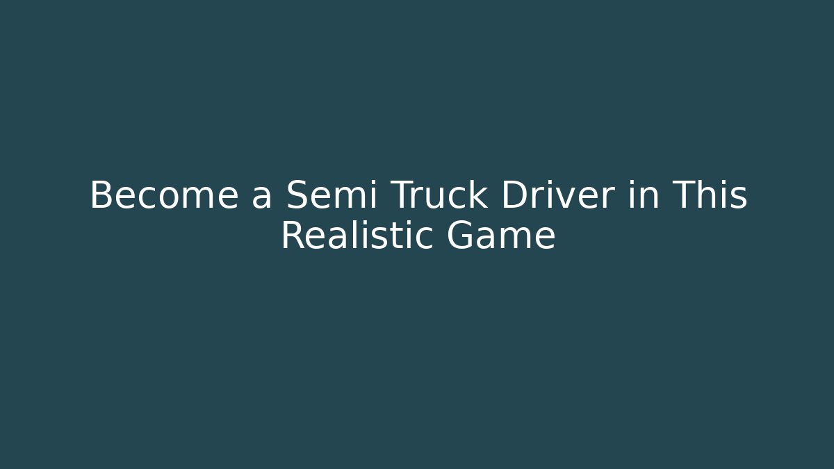 Become a Semi Truck Driver in This Realistic Game - Felix Cat Insurance