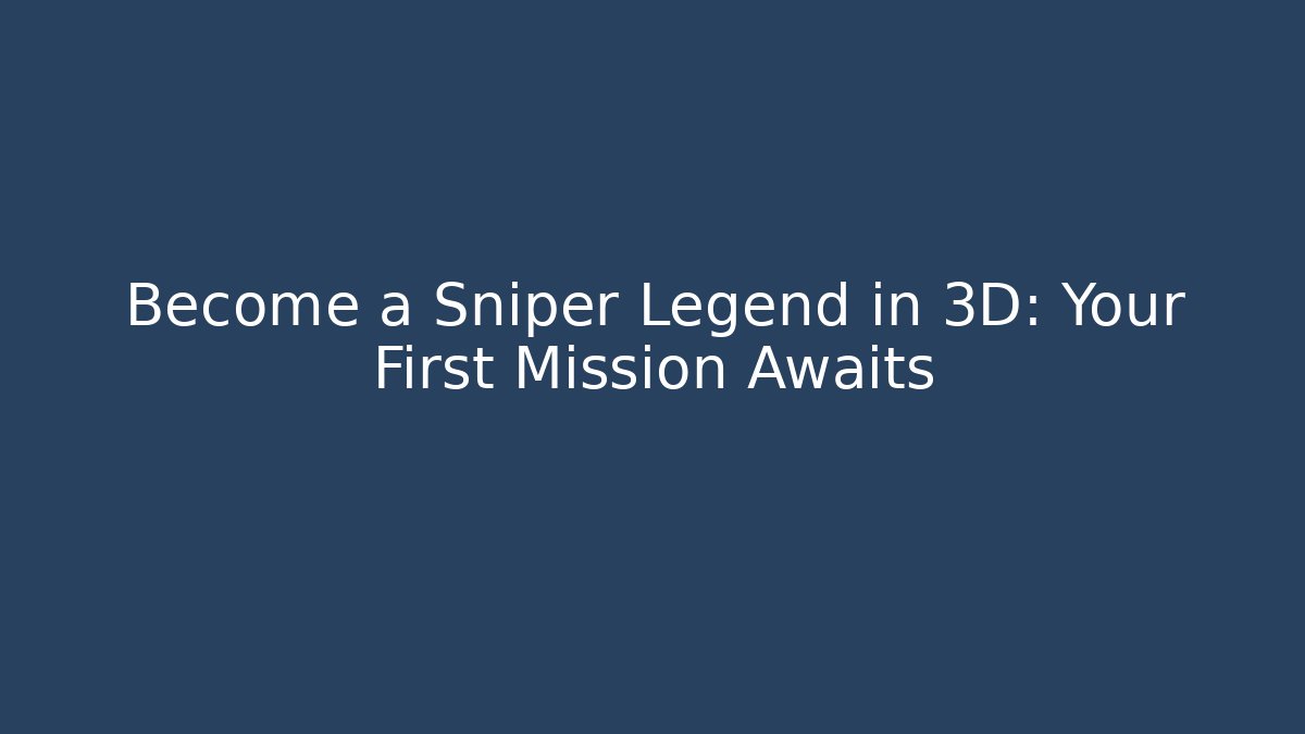 Become a Sniper Legend in 3D: Your First Mission Awaits