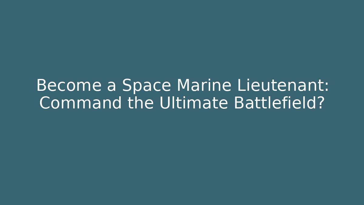 Become a Space Marine Lieutenant: Command the Ultimate Battlefield?