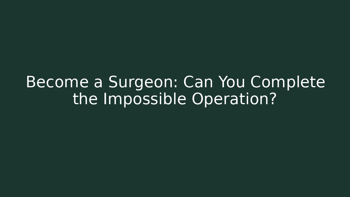 Become a Surgeon: Can You Complete the Impossible Operation?