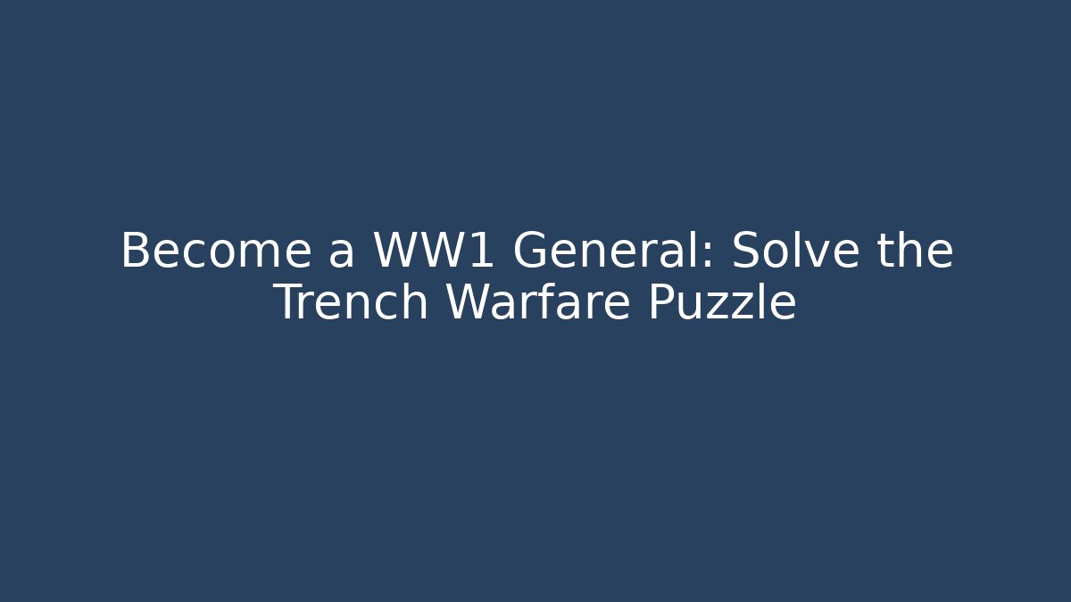 Become a WW1 General: Solve the Trench Warfare Puzzle - Felix Cat Insurance