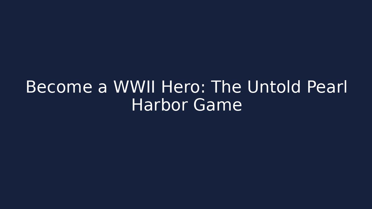 Become a WWII Hero: The Untold Pearl Harbor Game