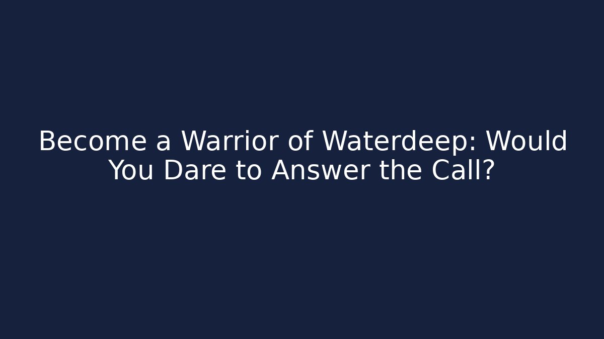 Become a Warrior of Waterdeep: Would You Dare to Answer the Call?