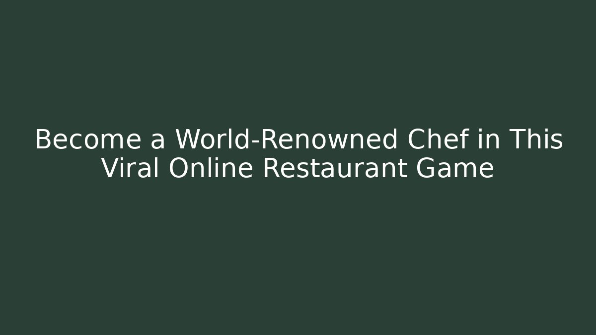 Become a World-Renowned Chef in This Viral Online Restaurant Game
