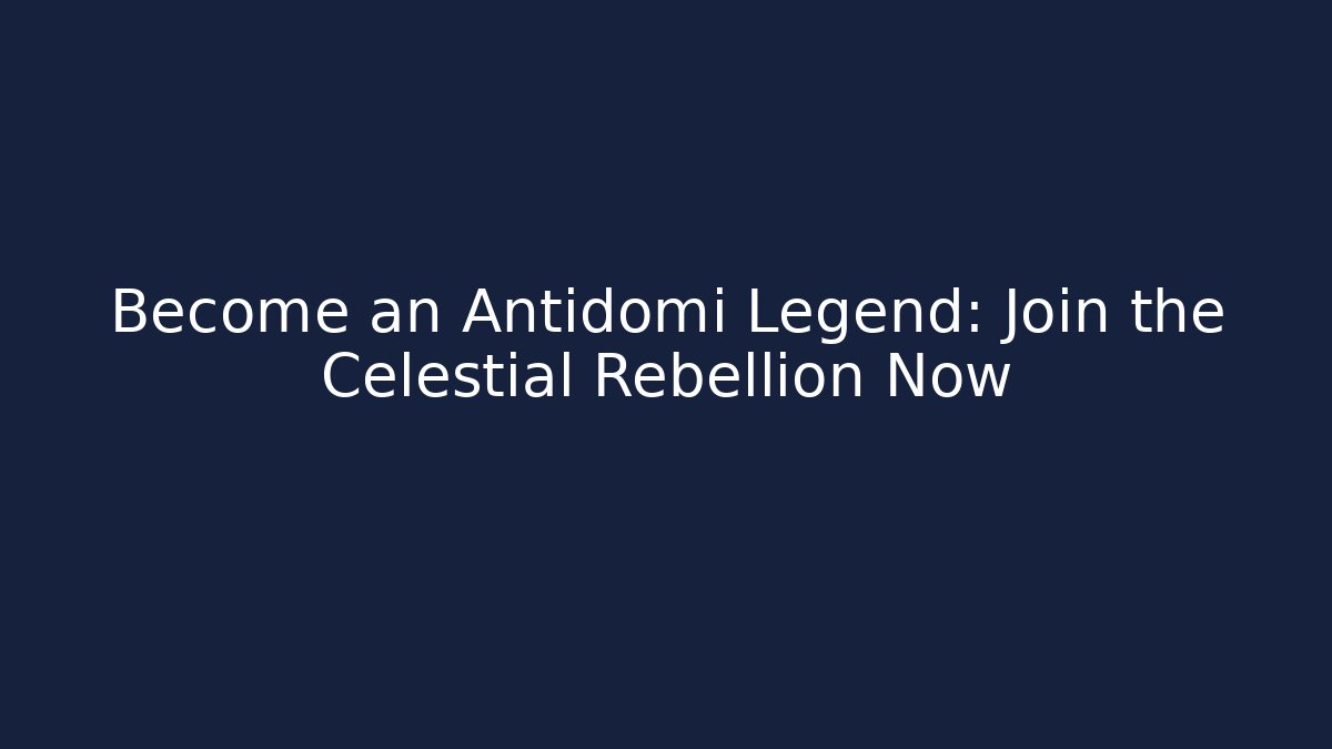 Become an Antidomi Legend: Join the Celestial Rebellion Now