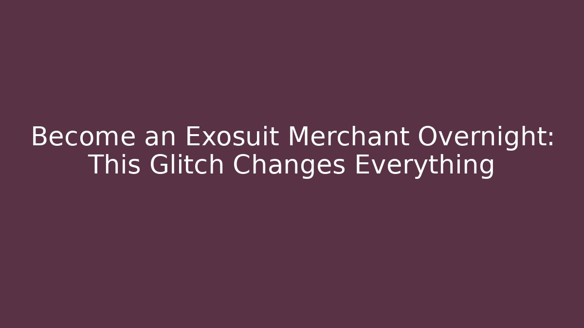 Become an Exosuit Merchant Overnight: This Glitch Changes Everything