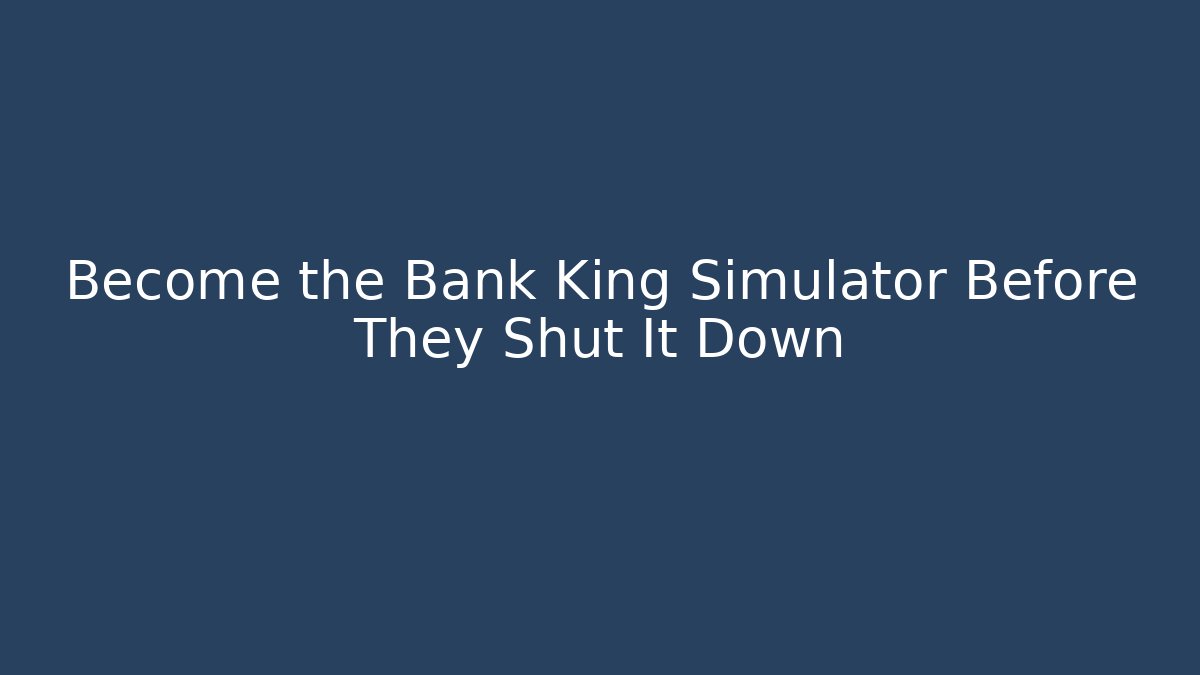 Become the Bank King Simulator Before They Shut It Down - Felix Cat Insurance