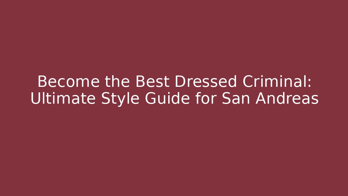 Become the Best Dressed Criminal: Ultimate Style Guide for San Andreas