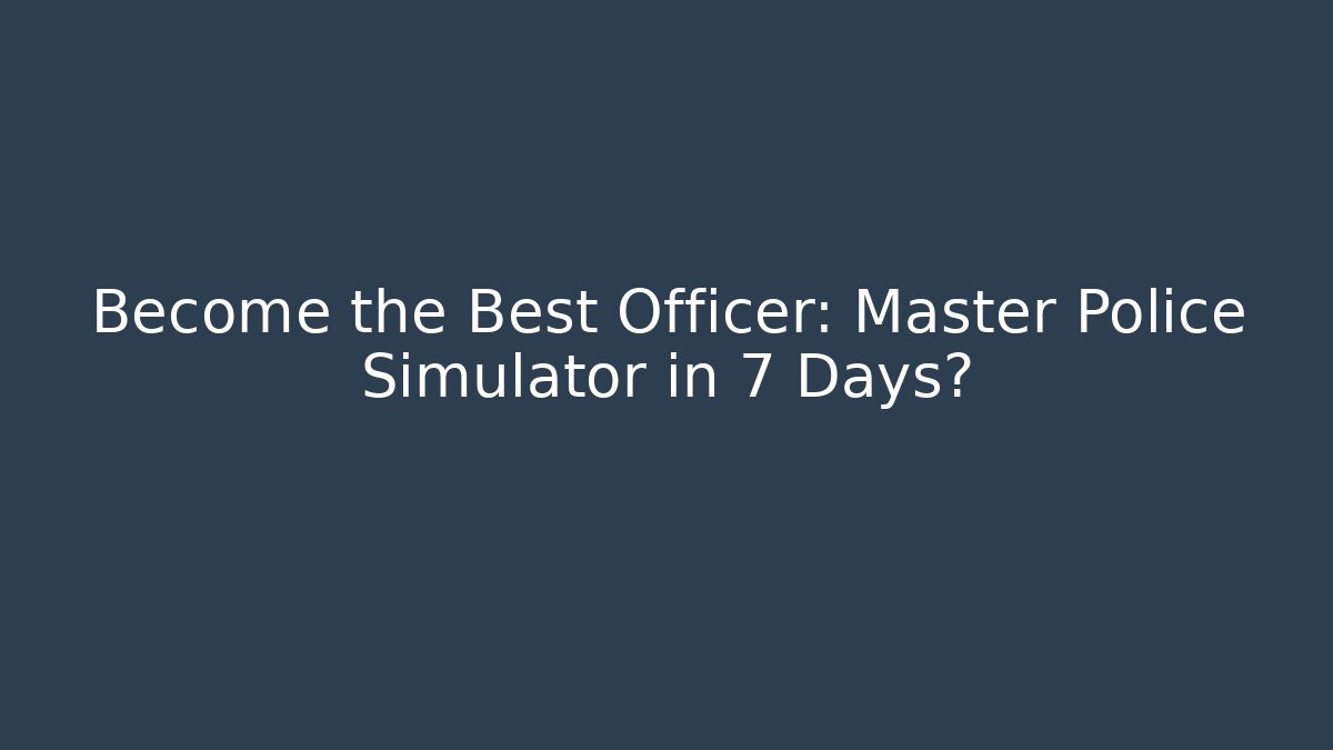 Become the Best Officer: Master Police Simulator in 7 Days?