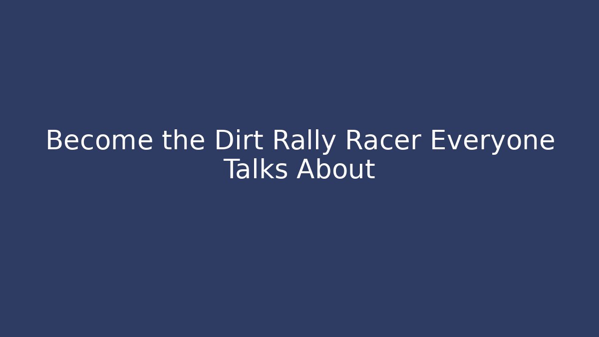Become the Dirt Rally Racer Everyone Talks About