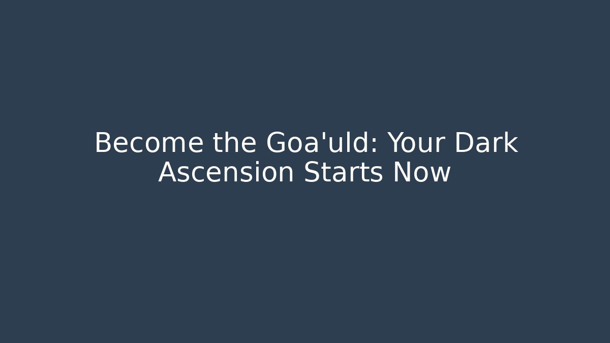 Become the Goa'uld: Your Dark Ascension Starts Now