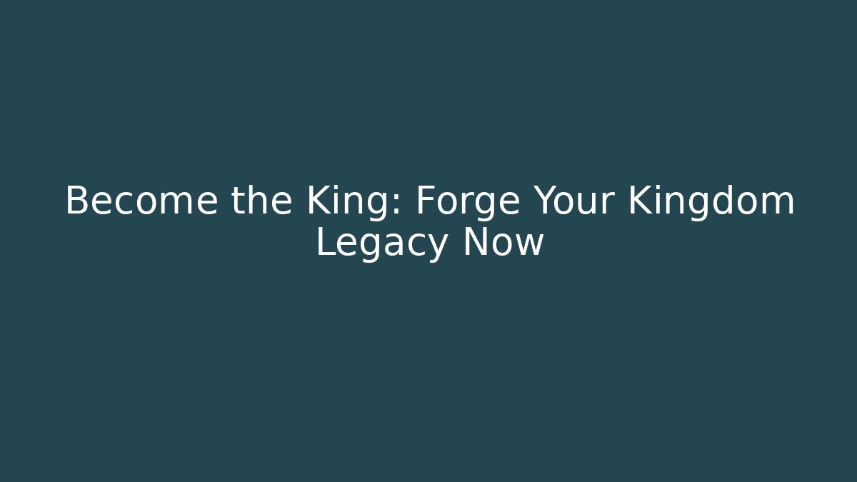 Become the King: Forge Your Kingdom Legacy Now