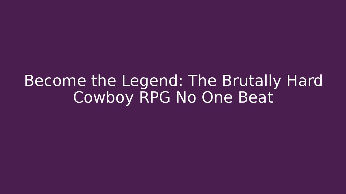 Become the Legend: The Brutally Hard Cowboy RPG No One Beat