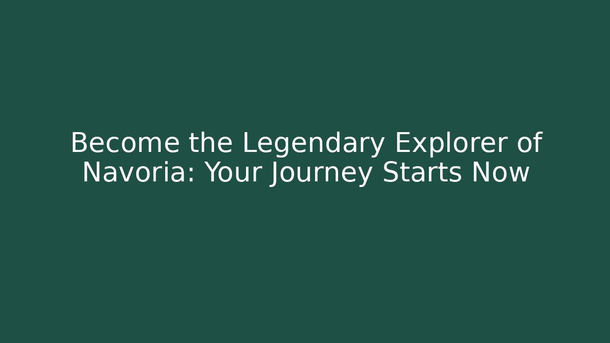 Become the Legendary Explorer of Navoria: Your Journey Starts Now
