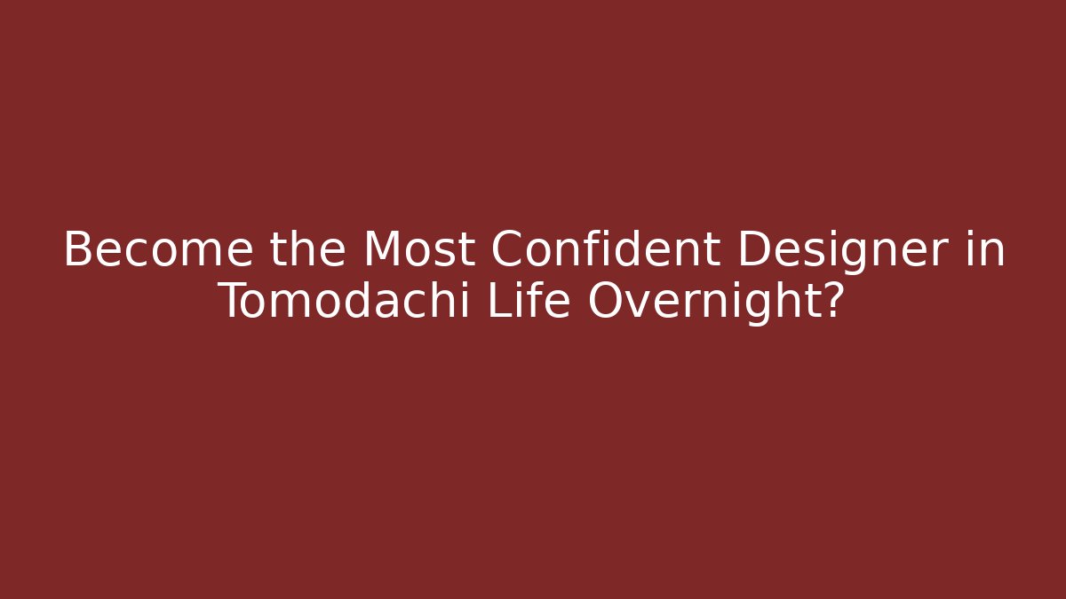 Become the Most Confident Designer in Tomodachi Life Overnight?