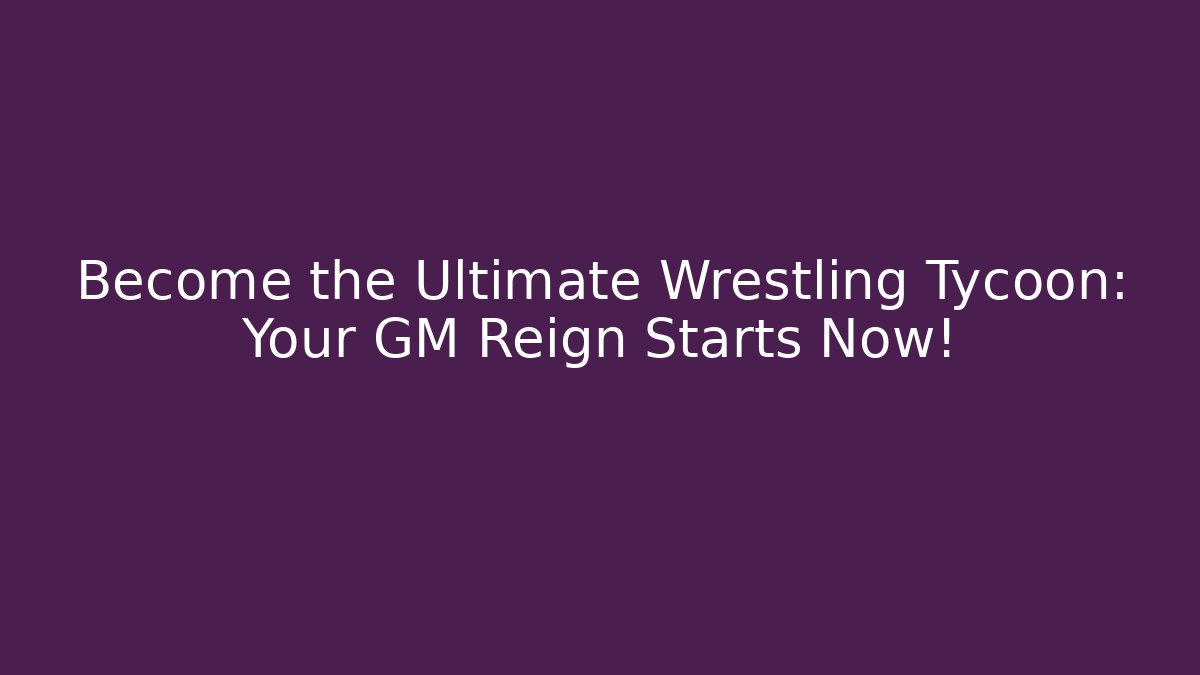 Become the Ultimate Wrestling Tycoon: Your GM Reign Starts Now!
