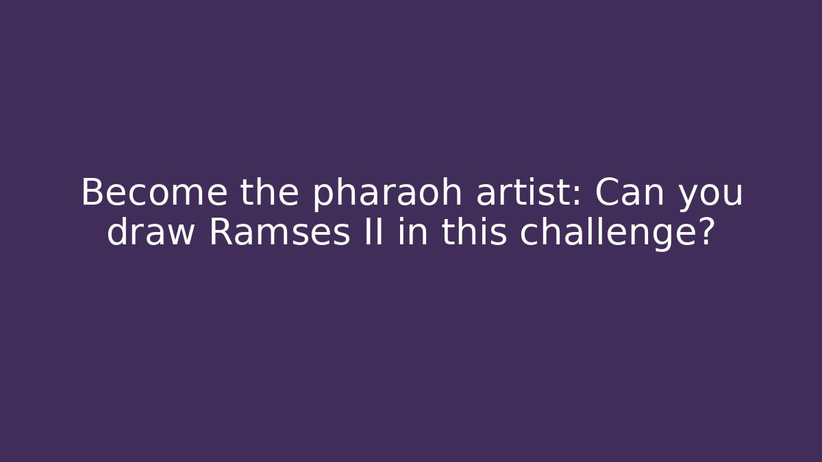Become the pharaoh artist: Can you draw Ramses II in this challenge?