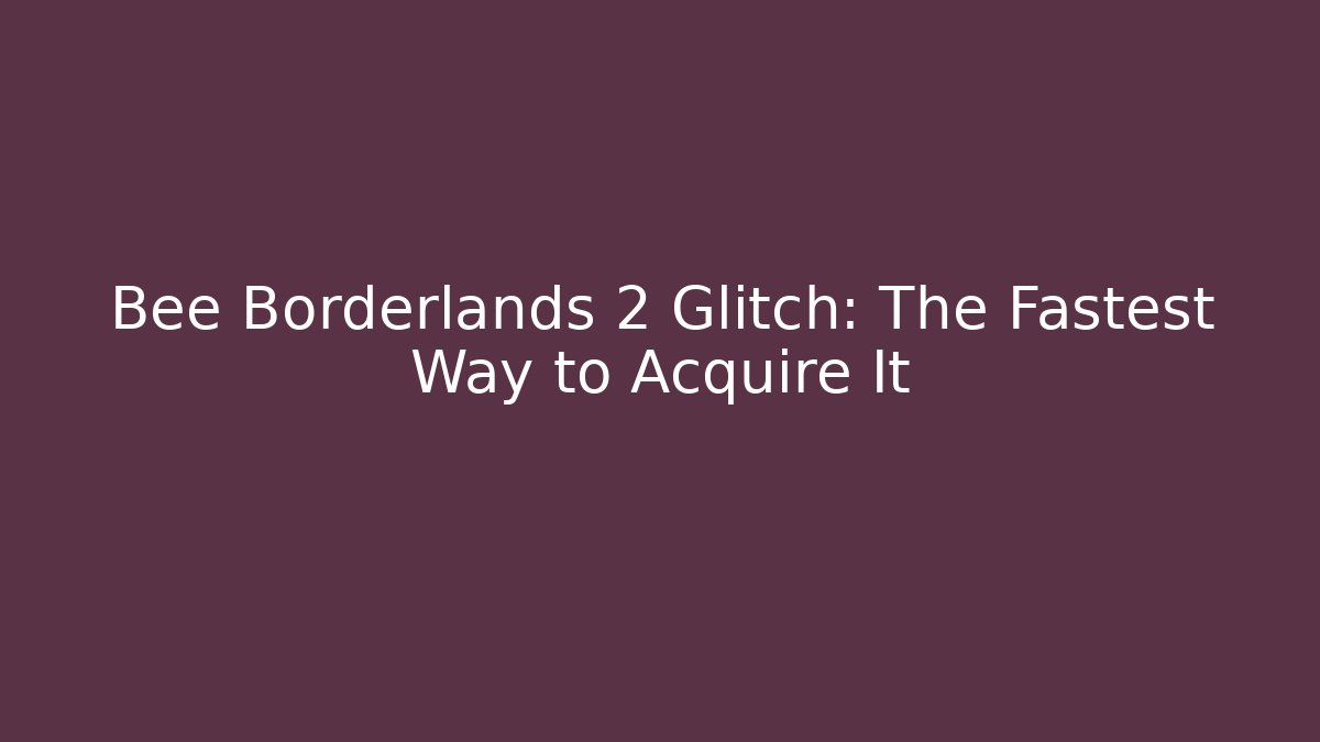 Bee Borderlands 2 Glitch: The Fastest Way to Acquire It