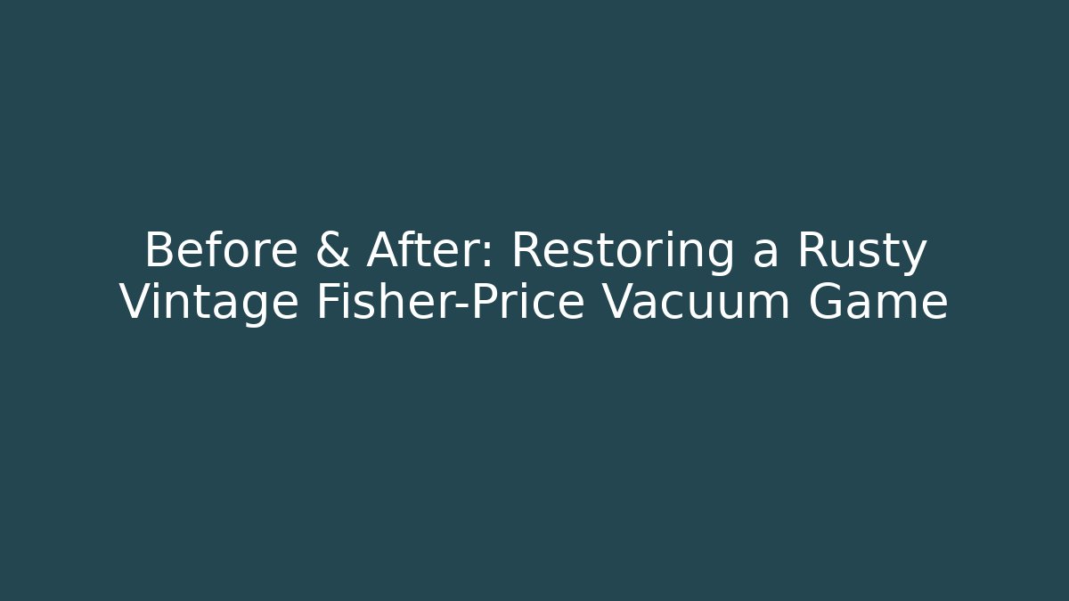 Before & After: Restoring a Rusty Vintage Fisher-Price Vacuum Game