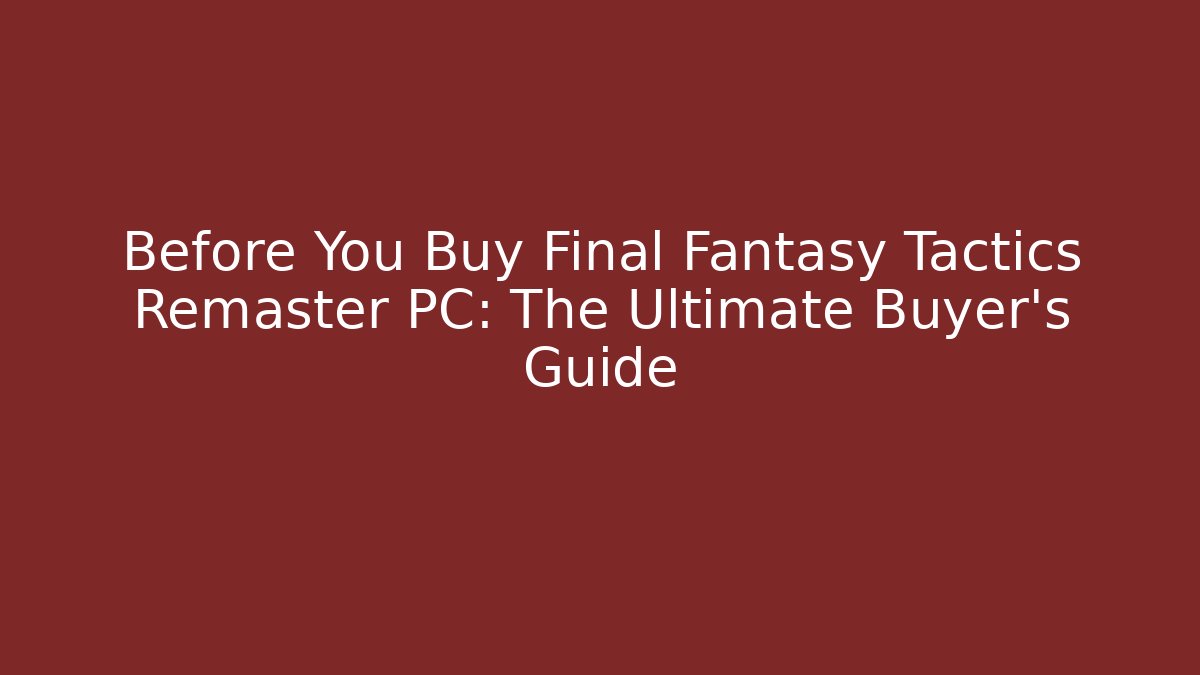 Before You Buy Final Fantasy Tactics Remaster PC: The Ultimate Buyer's Guide