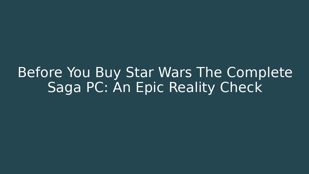 Before You Buy Star Wars The Complete Saga PC: An Epic Reality Check