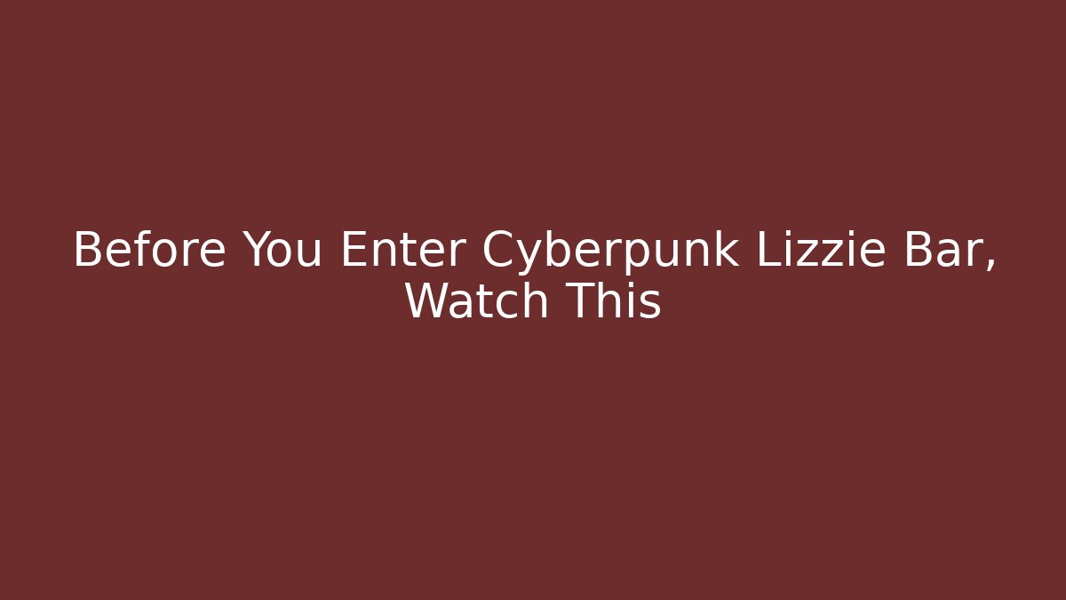 Before You Enter Cyberpunk Lizzie Bar, Watch This