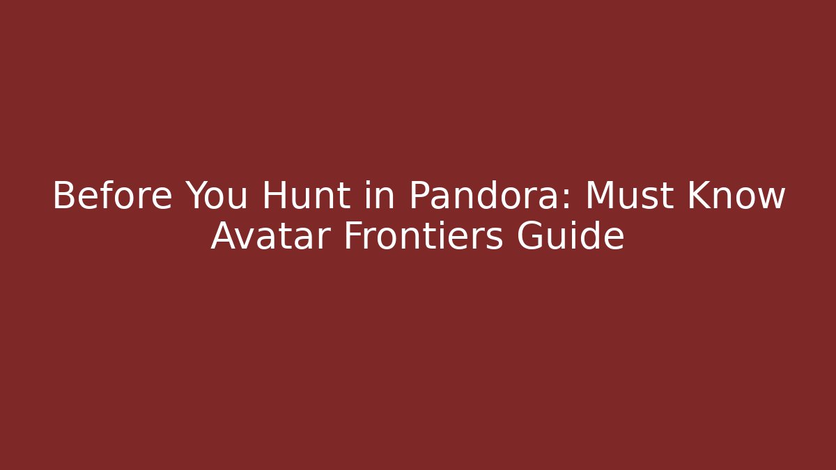 Before You Hunt in Pandora: Must Know Avatar Frontiers Guide