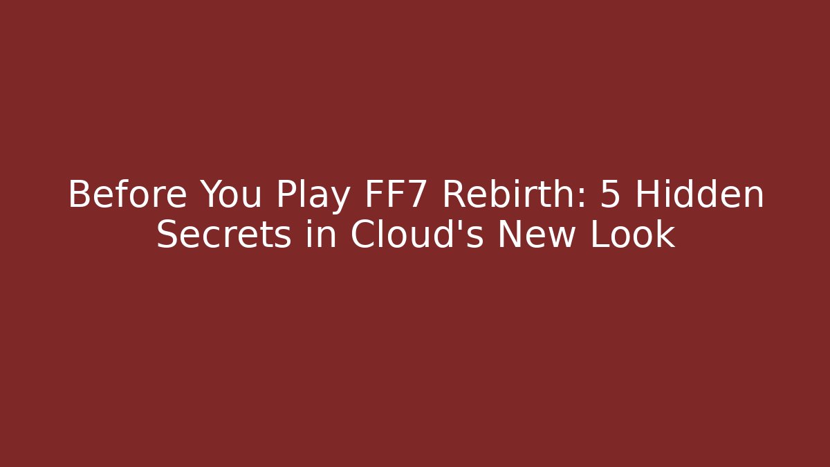Before You Play FF7 Rebirth: 5 Hidden Secrets in Cloud's New Look