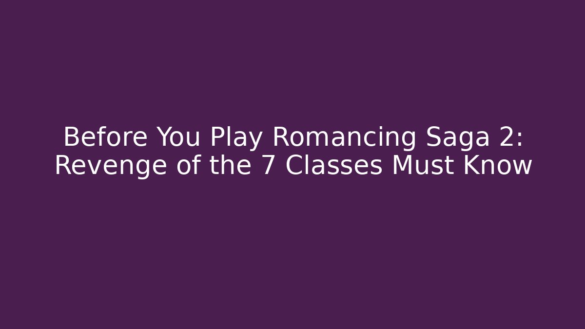 Before You Play Romancing Saga 2: Revenge of the 7 Classes Must Know