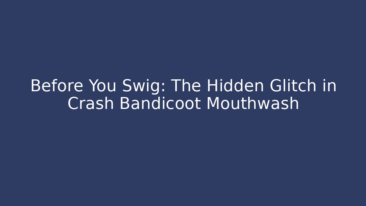 Before You Swig: The Hidden Glitch in Crash Bandicoot Mouthwash