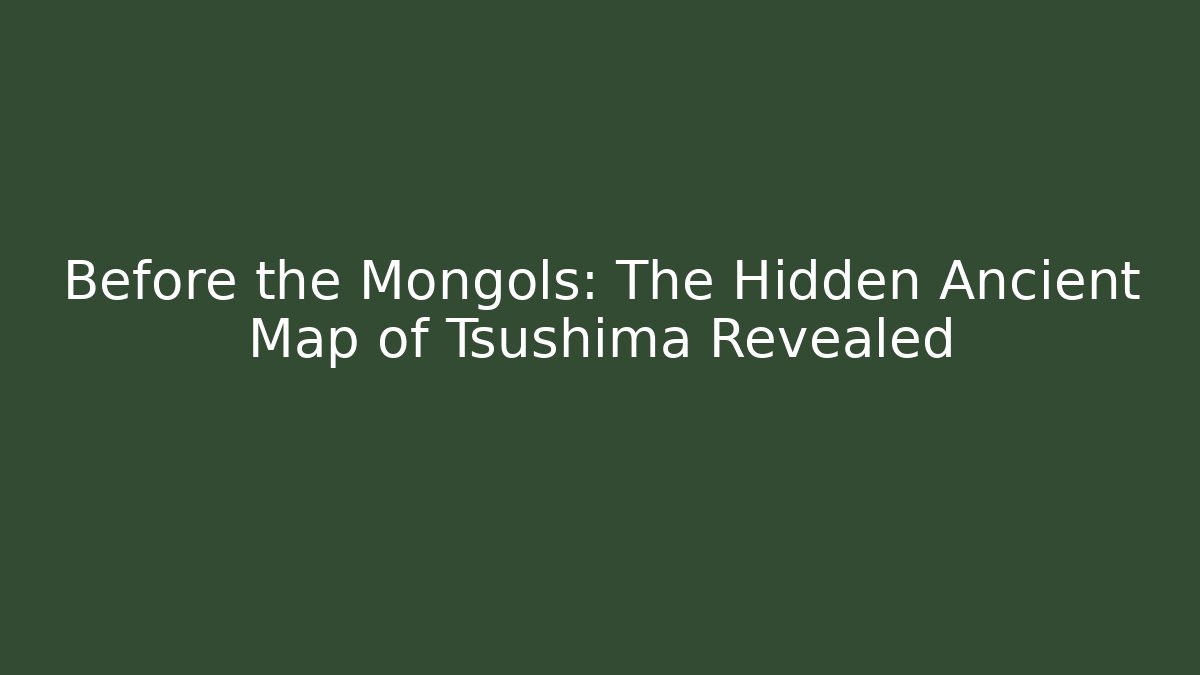 Before the Mongols: The Hidden Ancient Map of Tsushima Revealed