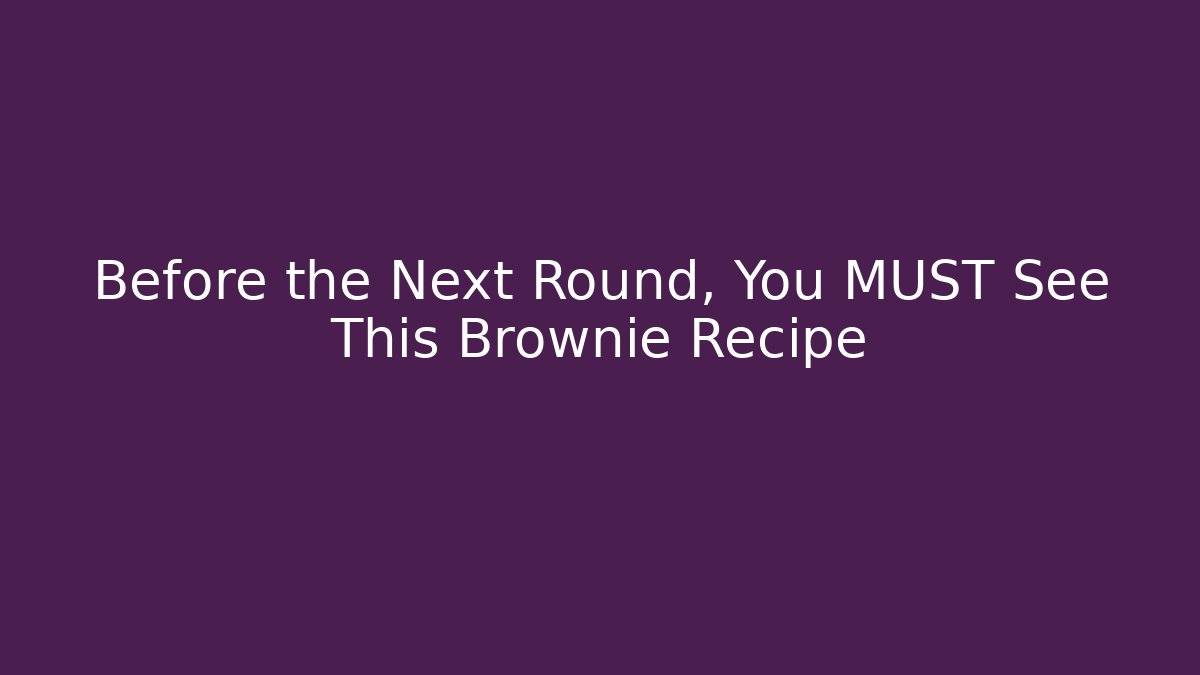 Before the Next Round, You MUST See This Brownie Recipe
