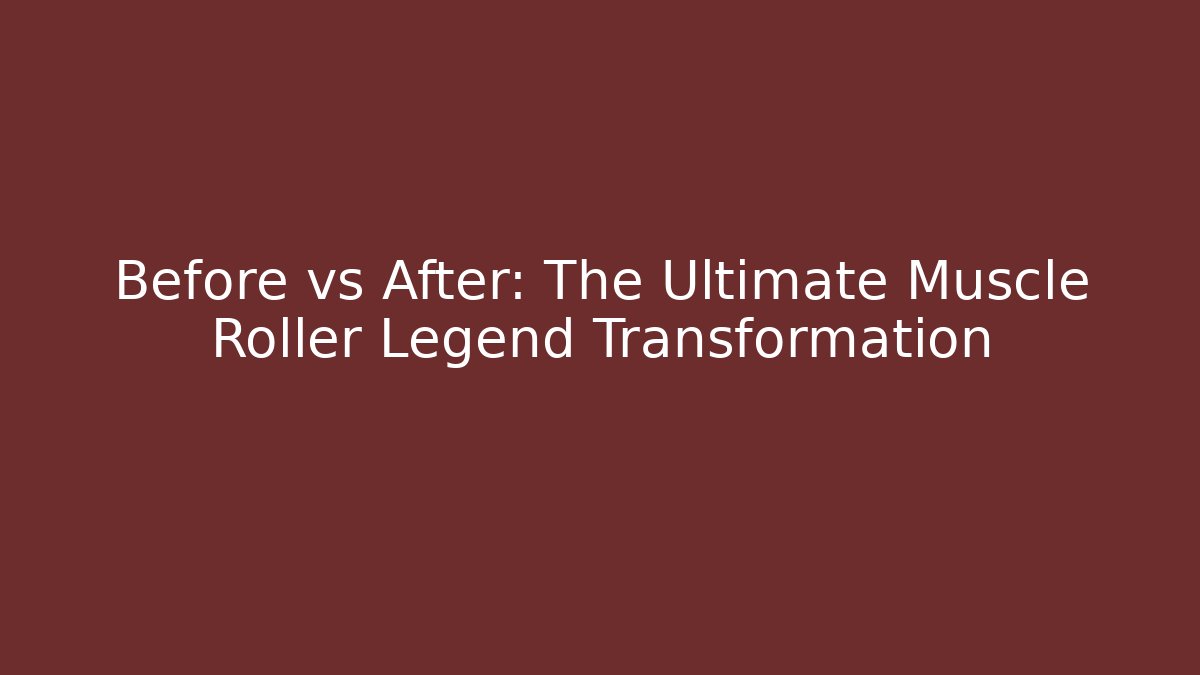 Before vs After: The Ultimate Muscle Roller Legend Transformation