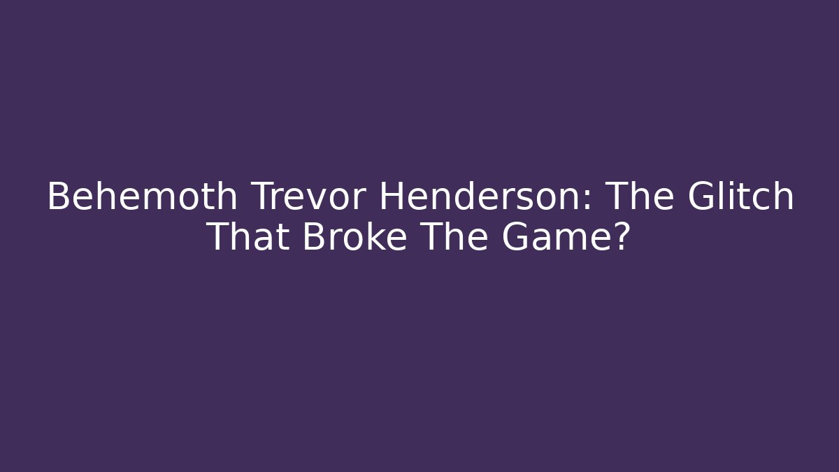 Behemoth Trevor Henderson: The Glitch That Broke The Game?