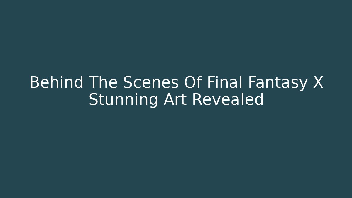 Behind The Scenes Of Final Fantasy X Stunning Art Revealed