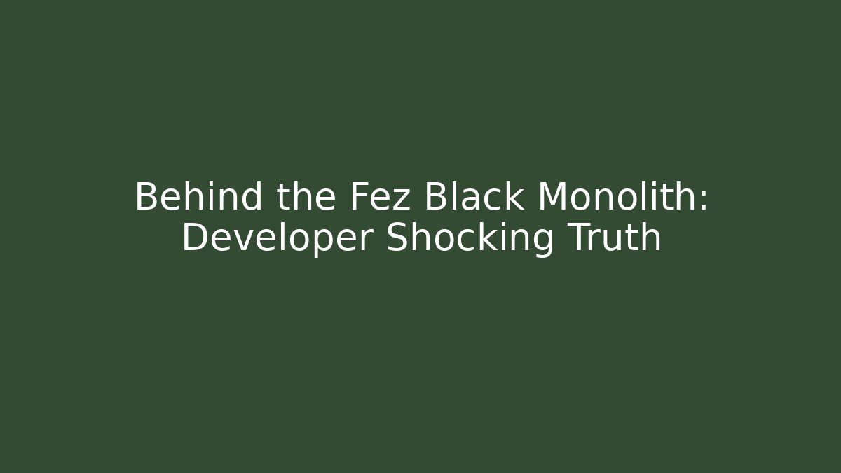 Behind the Fez Black Monolith: Developer Shocking Truth - Felix Cat Insurance