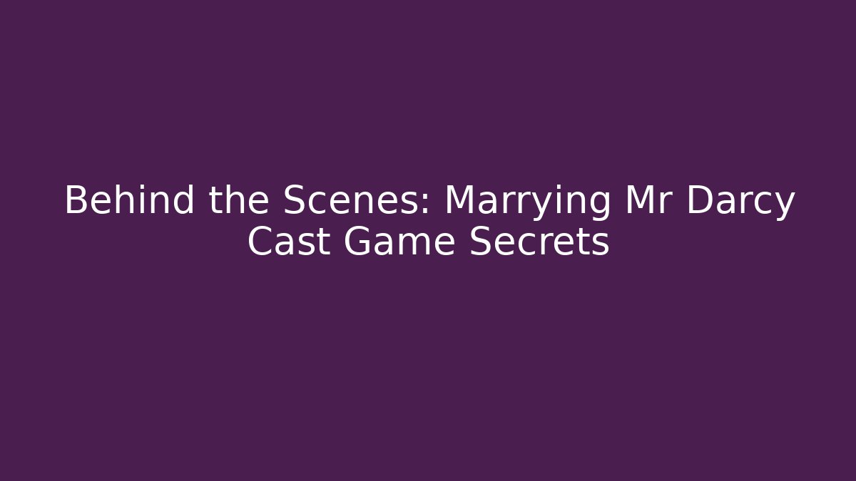 Behind the Scenes: Marrying Mr Darcy Cast Game Secrets - Felix Cat Insurance
