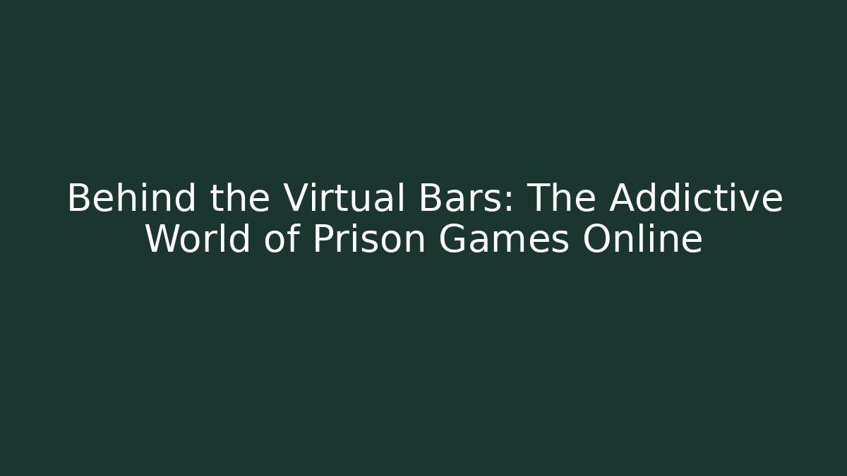 Behind the Virtual Bars: The Addictive World of Prison Games Online - Felix Cat Insurance
