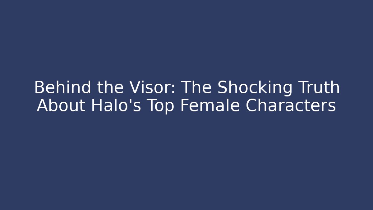 Behind the Visor: The Shocking Truth About Halo's Top Female Characters