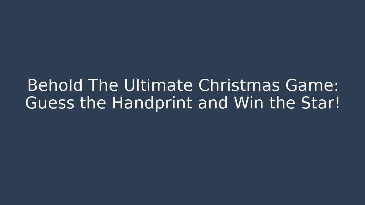 Behold The Ultimate Christmas Game: Guess the Handprint and Win the Star!