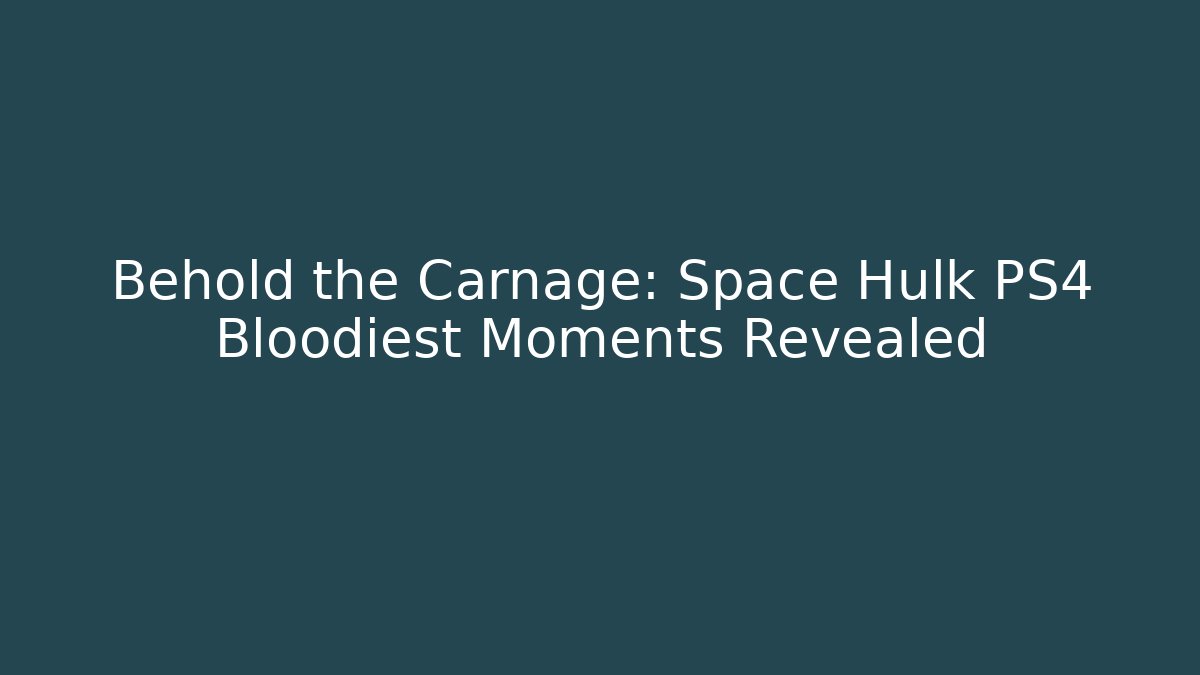 Behold the Carnage: Space Hulk PS4 Bloodiest Moments Revealed