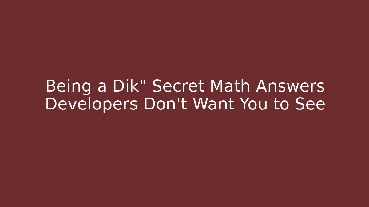Being a Dik" Secret Math Answers Developers Don't Want You to See
