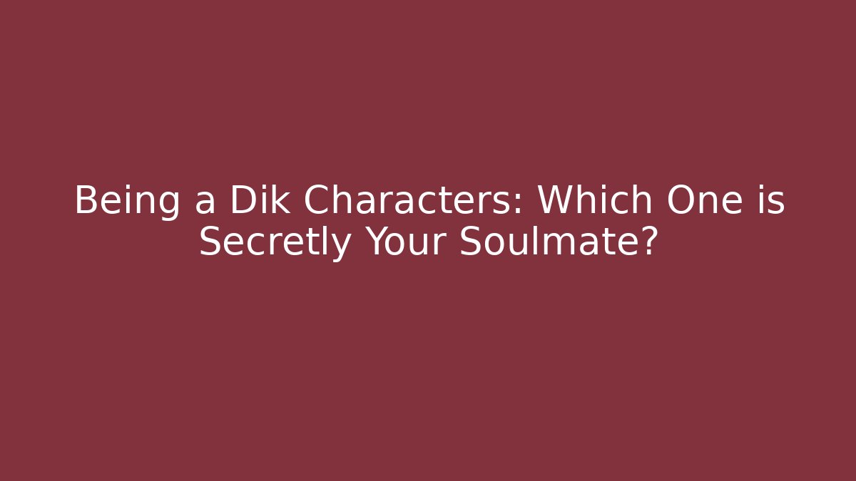 Being a Dik Characters: Which One is Secretly Your Soulmate?