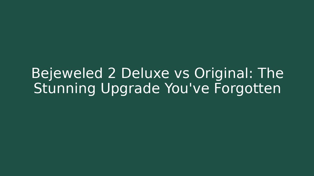 Bejeweled 2 Deluxe vs Original: The Stunning Upgrade You’ve Forgotten