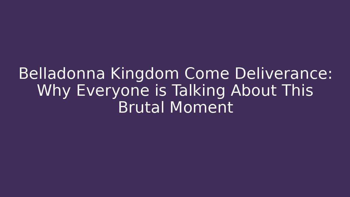 Belladonna Kingdom Come Deliverance: Why Everyone is Talking About This Brutal Moment